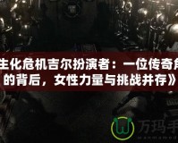 《生化危機(jī)吉爾扮演者：一位傳奇角色的背后，女性力量與挑戰(zhàn)并存》