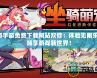 禁游手游免費(fèi)下載網(wǎng)站雙修：體驗無限樂趣，暢享游戲新世界！