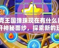 洛克王國(guó)彈珠現(xiàn)在有什么用？揭開(kāi)神秘面紗，探索新的玩法與價(jià)值！