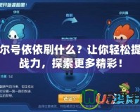 賽爾號依依刷什么？讓你輕松提升戰(zhàn)力，探索更多精彩！