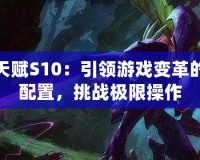 螳螂天賦S10：引領(lǐng)游戲變革的超強配置，挑戰(zhàn)極限操作