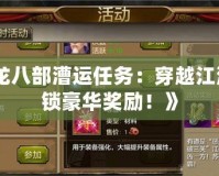 《天龍八部漕運(yùn)任務(wù)：穿越江湖，解鎖豪華獎(jiǎng)勵(lì)！》