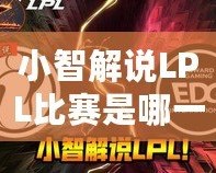 小智解說LPL比賽是哪一集？——帶你走進(jìn)小智的精彩解說世界