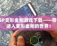 PSP變形金剛游戲下載——帶你進(jìn)入變形金剛的世界！