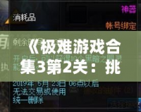 《極難游戲合集3第2關(guān)：挑戰(zhàn)極限，突破自我》
