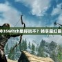 《暗黑破壞神3Switch版好玩不？暢享魔幻冒險(xiǎn)新體驗(yàn)！》