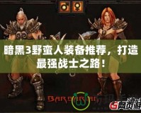 暗黑3野蠻人裝備推薦，打造最強(qiáng)戰(zhàn)士之路！