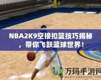 NBA2K9空接扣籃技巧揭秘，帶你飛躍籃球世界！