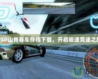 PSP山脊賽車存檔下載，開啟極速競(jìng)速之旅