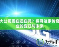 盛大公司現(xiàn)在還在嗎？探尋這家傳奇企業(yè)的變遷與未來