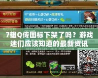 7雄Q傳圖標下架了嗎？游戲迷們應該知道的最新資訊