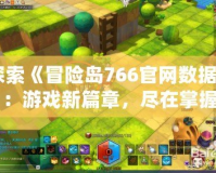 探索《冒險島766官網數(shù)據(jù)》：游戲新篇章，盡在掌握