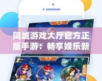 同城游戲大廳官方正版手游：暢享娛樂新天地