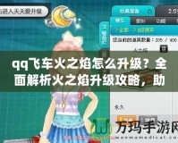 qq飛車火之焰怎么升級(jí)？全面解析火之焰升級(jí)攻略，助你輕松提升賽車實(shí)力！
