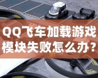 QQ飛車加載游戲模塊失敗怎么辦？快速解決方案大揭秘！