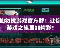 非仙勿擾游戲官方群：讓你的游戲之旅更加精彩！