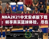 NBA2K21中文安卓版下載：暢享真實(shí)籃球體驗(yàn)，盡在掌中