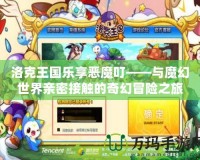 洛克王國樂享惡魔?！c魔幻世界親密接觸的奇幻冒險(xiǎn)之旅