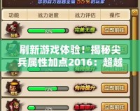 刷新游戲體驗！揭秘尖兵屬性加點2016：超越極限的戰(zhàn)斗力提升