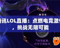 騰訊LOL直播：點(diǎn)燃電競激情，挑戰(zhàn)無限可能