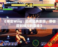 《拳皇Wing：街機(jī)經(jīng)典重現(xiàn)，帶你回到格斗的巔峰》