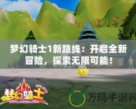 夢幻騎士1新路線：開啟全新冒險(xiǎn)，探索無限可能！