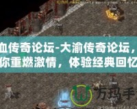 熱血傳奇論壇-大渝傳奇論壇，讓你重燃激情，體驗經(jīng)典回憶