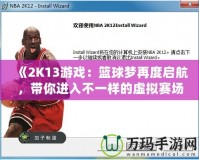 《2K13游戲：籃球夢(mèng)再度啟航，帶你進(jìn)入不一樣的虛擬賽場(chǎng)》