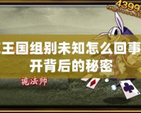洛克王國組別未知怎么回事？揭開背后的秘密