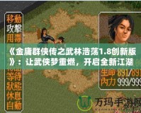 《金庸群俠傳之武林浩蕩1.8創(chuàng)新版》：讓武俠夢重燃，開啟全新江湖冒險！
