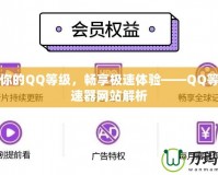 提升你的QQ等級(jí)，暢享極速體驗(yàn)——QQ等級(jí)加速器網(wǎng)站解析