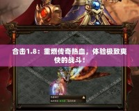 合擊1.8：重燃傳奇熱血，體驗極致爽快的戰(zhàn)斗！