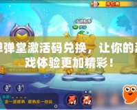 彈彈堂激活碼兌換，讓你的游戲體驗(yàn)更加精彩！