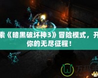 探索《暗黑破壞神3》冒險模式，開啟你的無盡征程！