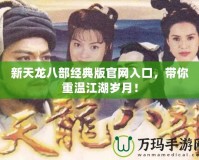 新天龍八部經(jīng)典版官網(wǎng)入口，帶你重溫江湖歲月！