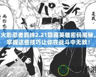 火影忍者羈絆2.21隱藏英雄密碼揭秘，掌握這些技巧讓你在戰(zhàn)斗中無敵！