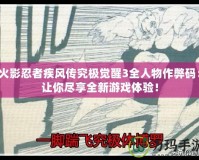 火影忍者疾風(fēng)傳究極覺醒3全人物作弊碼：讓你盡享全新游戲體驗(yàn)！