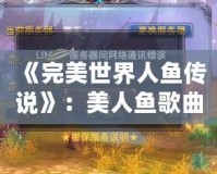 《完美世界人魚(yú)傳說(shuō)》：美人魚(yú)歌曲的魅力與浪漫
