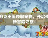 洛克王國(guó)領(lǐng)取寵物，開啟奇妙冒險(xiǎn)之旅！
