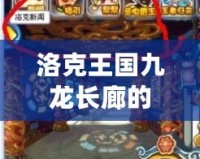 洛克王國九龍長廊的煉丹爐怎么沒有了？揭秘背后的故事與新玩法！