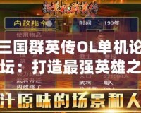 三國群英傳OL單機(jī)論壇：打造最強(qiáng)英雄之路，體驗(yàn)經(jīng)典再現(xiàn)