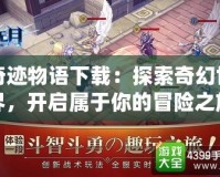 奇跡物語下載：探索奇幻世界，開啟屬于你的冒險之旅