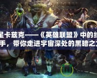 暗星卡茲克——《英雄聯(lián)盟》中的終極獵手，帶你走進宇宙深處的黑暗之力！