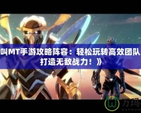 《我叫MT手游攻略陣容：輕松玩轉高效團隊組合，打造無敵戰(zhàn)力！》