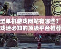 大型單機游戲網站有哪些？游戲迷必知的頂級平臺推薦