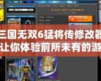 真三國(guó)無(wú)雙6猛將傳修改器——讓你體驗(yàn)前所未有的游戲快感！