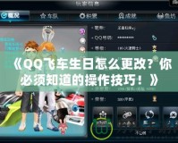 《QQ飛車生日怎么更改？你必須知道的操作技巧！》