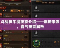 斗戰(zhàn)神牛魔技能介紹——震撼來襲，霸氣技能解析
