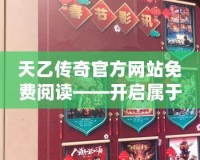 天乙傳奇官方網(wǎng)站免費閱讀——開啟屬于你的奇幻之旅！