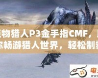 怪物獵人P3金手指CMF，助你暢游獵人世界，輕松制霸！